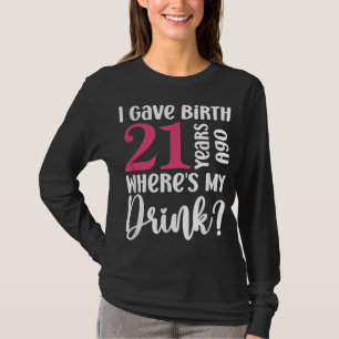 I Gave Birth 21 Years Ago Where's My Drink 21st Bi T-Shirt