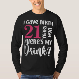 I Gave Birth 21 Years Ago Where's My Drink 21st Bi T-Shirt