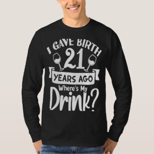 I Gave Birth 21 Years Ago Where's My Drink Birth T-Shirt
