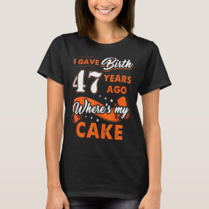 I Gave Birth 47 Years Ago Where My Cake 47 Birthda T-Shirt