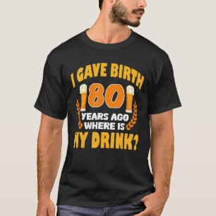 I Gave Birth 80 Years Ago Where Is My Drink 80th B T-Shirt