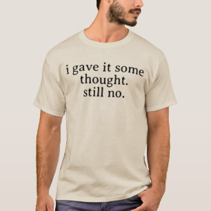I gave it some thought Funny Sarcastic Saying T-Shirt