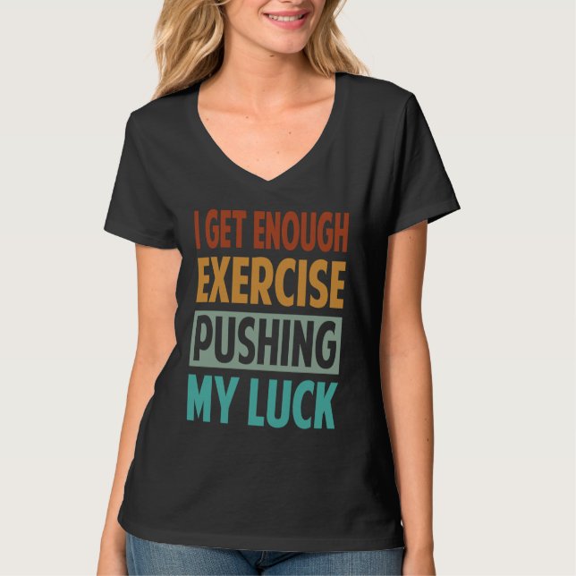 I Get Enough Exercise Pushing My Luck T-Shirt (Front)