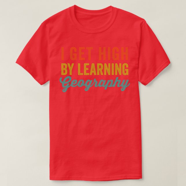 I Get High By Learning Geography 2  T-Shirt (Design Front)