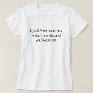 I get it. Polar bears are white, I'm white, and... T-Shirt