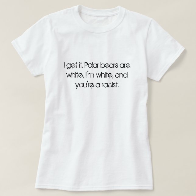I get it. Polar bears are white, I'm white, and... T-Shirt (Design Front)