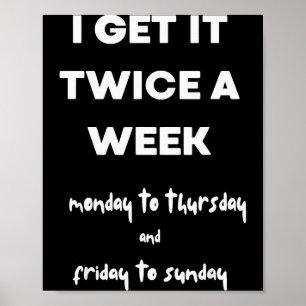 I Get It Twice A Week Monday To Thursday Friday To Poster