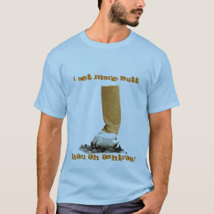 I Get More Butt, Than Ah Ashtray! T-Shirt