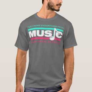 I get more endorphins from music than from exercis T-Shirt
