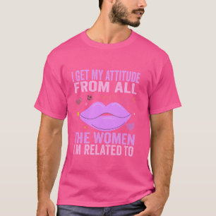 I Get My Attitude From All The Women I'm Related T T-Shirt