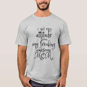 I Get My Attitude From My Freaking Awesome Mum T- T-Shirt