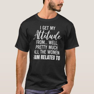 I Get My Attitude From Well All The Women I Am Rel T-Shirt
