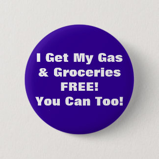 I Get My Gas & Groceries FREE, You Can Too! 6 Cm Round Badge