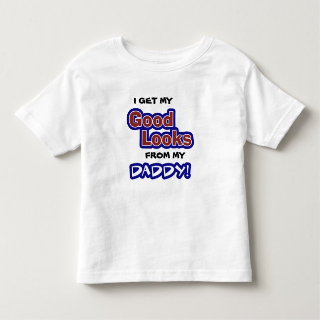 I get my GOOD LOOKS from my Daddy! Toddler T-Shirt (Front)