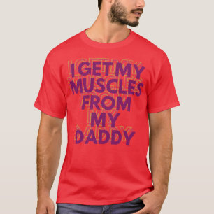 I Get My Muscles From My Daddy Funny Lifts Weights T-Shirt