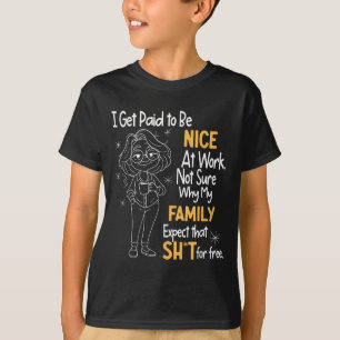 I Get Paid To Be Nice At Work Not Sure Why My Fami T-Shirt
