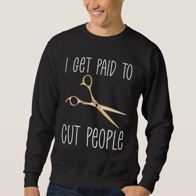 I Get Paid To Cut People  Hairstylist Beauty Job H Sweatshirt (Front)