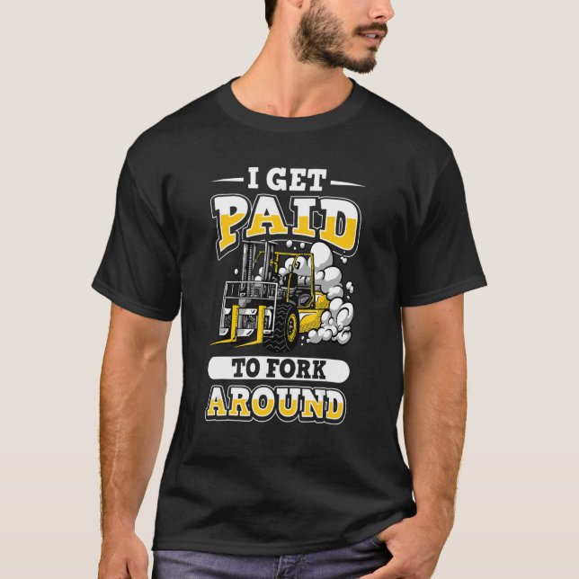I get paid to fork around forklift certified drive T-Shirt (Front)