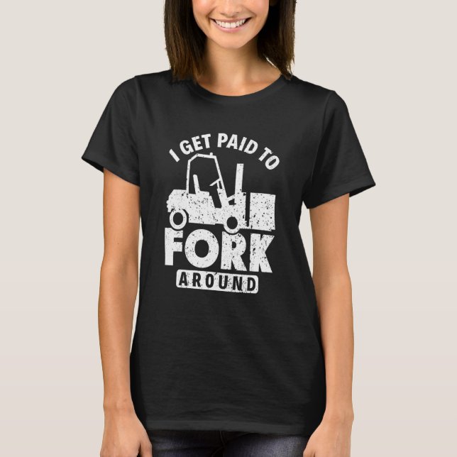 I Get Paid To Fork Around  Forklift Driver T-Shirt (Front)