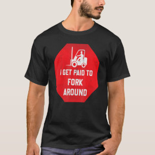 I Get Paid To Fork Around Lift Truck Driver T-Shirt