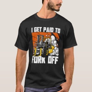 I Get Paid To Fork Off Forklift Truck Operator T-Shirt