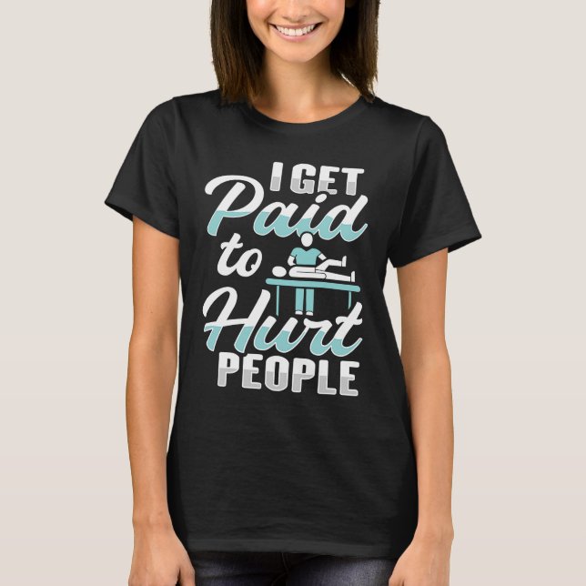 I get paid to hurt people for a Physical Therapist T-Shirt (Front)