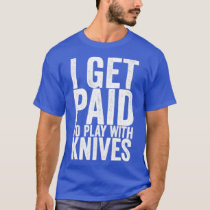 I Get Paid To Play With Knives T-Shirt