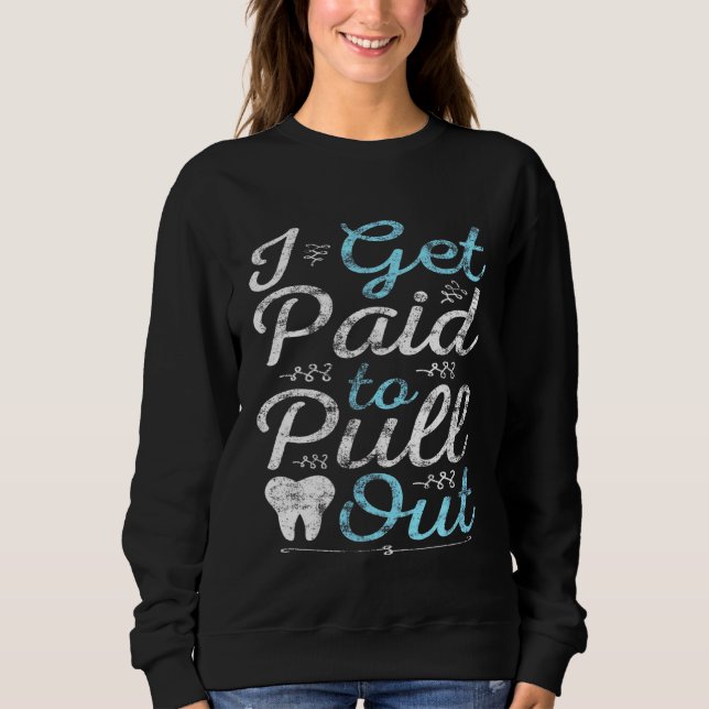 I Get Paid to Pull Out Funny Dentist Tooth Doctor  Sweatshirt (Front)