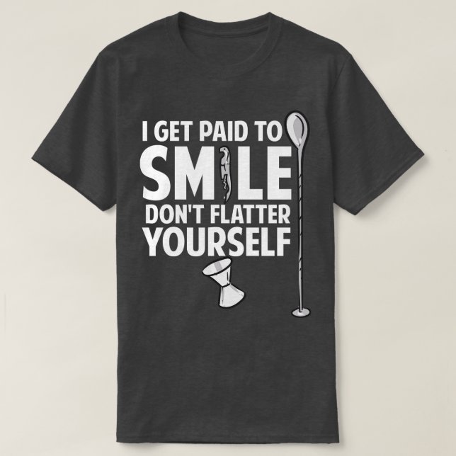 I Get Paid To Smile Dont Flatter YoursBartender T-Shirt (Design Front)
