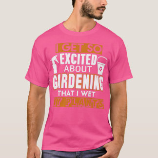 I Get So Excited About Gardening  T-Shirt