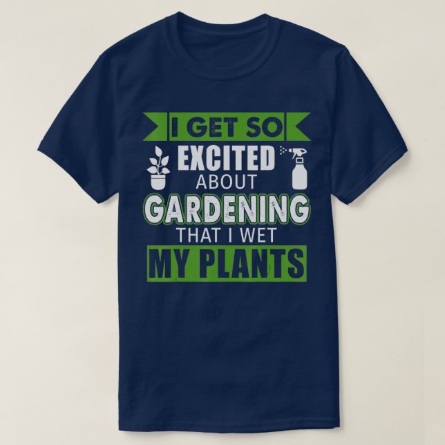 I Get So Excited About Gardening That I Wet My Pla T-Shirt (Design Front)