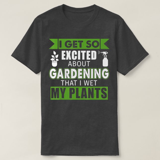 I Get So Excited About Gardening That I Wet My Pla T-Shirt (Design Front)