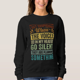 I Get Suspicious When The Voices In My Head Go Sil Sweatshirt