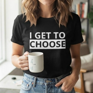 I Get To Choose Empowering Statement T-Shirt