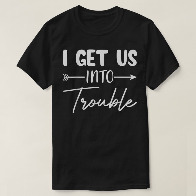 I Get Us Into Trouble Funny Matching Couple Best F T-Shirt (Design Front)
