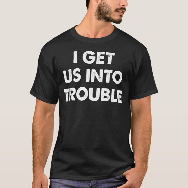 I Get Us Into Trouble Set Matching Couples Funny W T-Shirt (Front)