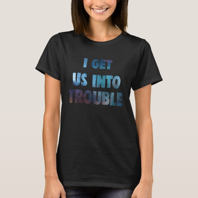 i get us into trouble set matching galaxy couples  T-Shirt (Front)