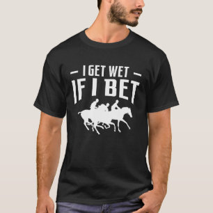 I Get Wet If I Bet Horse Racing Betting 1 T-Shirt