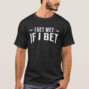 I Get Wet If I Bet Horse Racing Betting T-Shirt