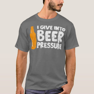 I give into beer pressure 2 T-Shirt