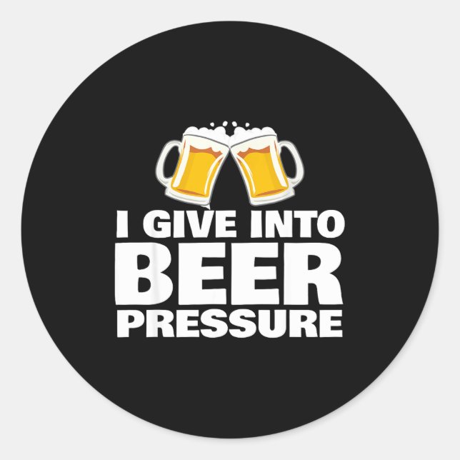 I Give Into Beer Pressure Funny Beer Drinking  Classic Round Sticker (Front)