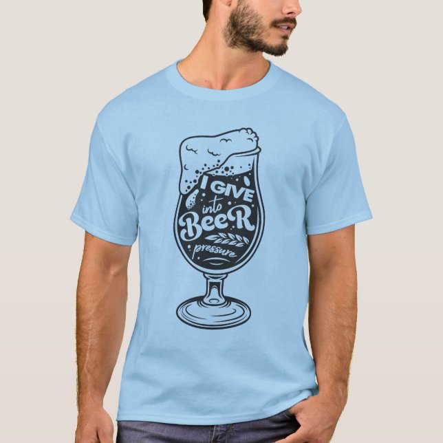 I give into beer pressure T-Shirt (Front)