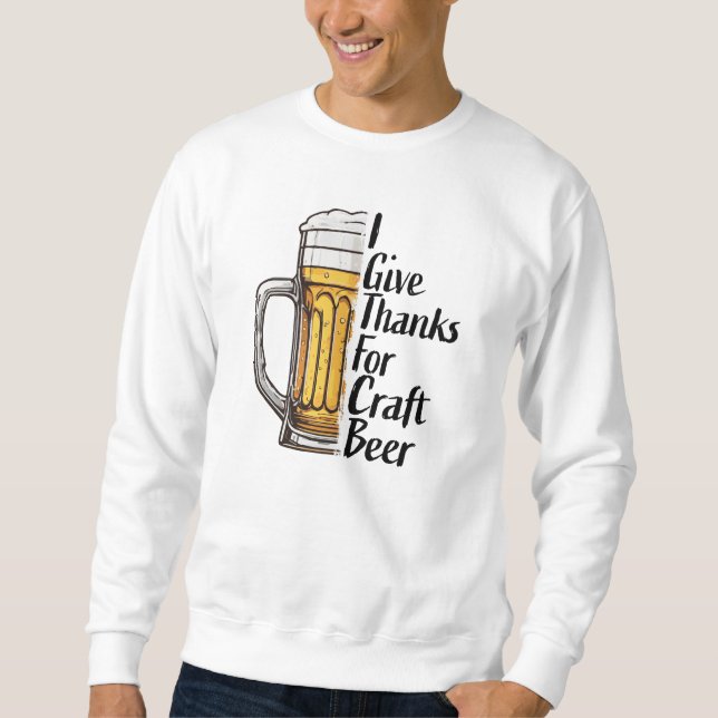 I Give Thanks For Craft Beer Thanksgiving Sweatshirt (Front)