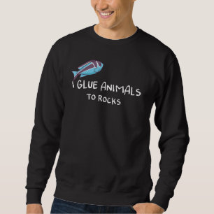 I Glue Animals To Rocks Sweatshirt