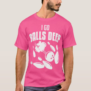 I Go Balls Deep Bowling Bowl T-Shirt