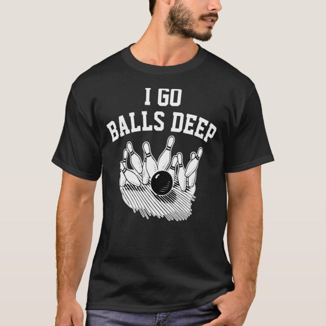 I Go Balls Deep Bowling T-Shirt (Front)