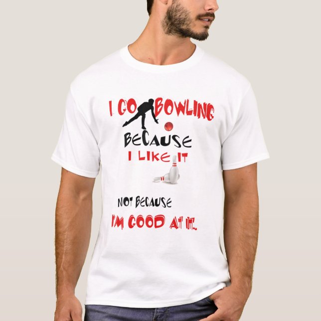I Go Bowling Because I Like It Not Because I'm Goo T-Shirt (Front)