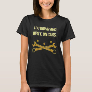 I Go Down and Dirty on Cars Mechanic Humor Car Re T-Shirt