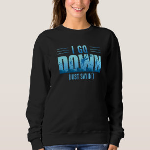 I Go Down Just Sayin' Diving Dive Master Scuba Div Sweatshirt