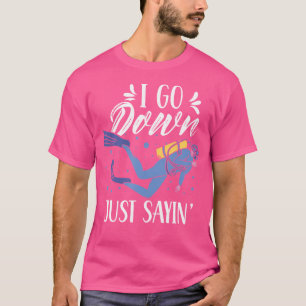 I Go Down Just Sayin' Lover Diver Divers Dive Scub T-Shirt